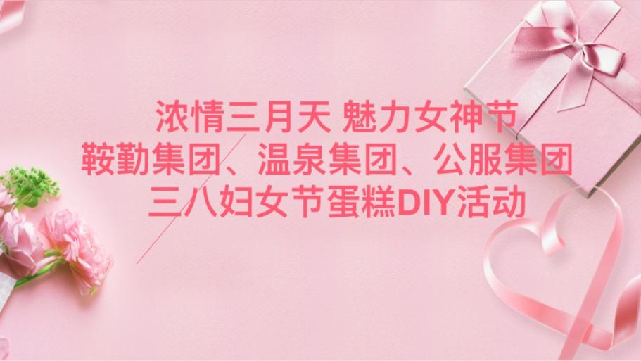 浓情三月天 魅力女神节—老街腾龙集团、温泉集团、公服集团举办“三八”妇女节蛋糕DIY活动